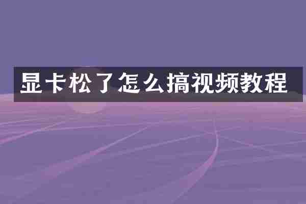 显卡松了怎么搞视频教程