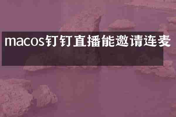 macos钉钉直播能邀请连麦吗