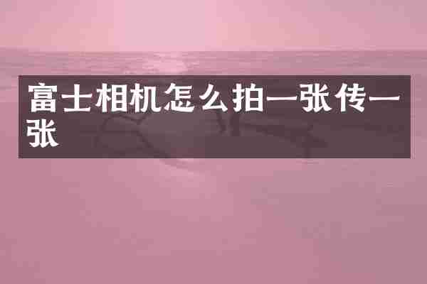 富士相机怎么拍一张传一张