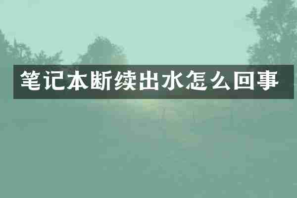 笔记本断续出水怎么回事