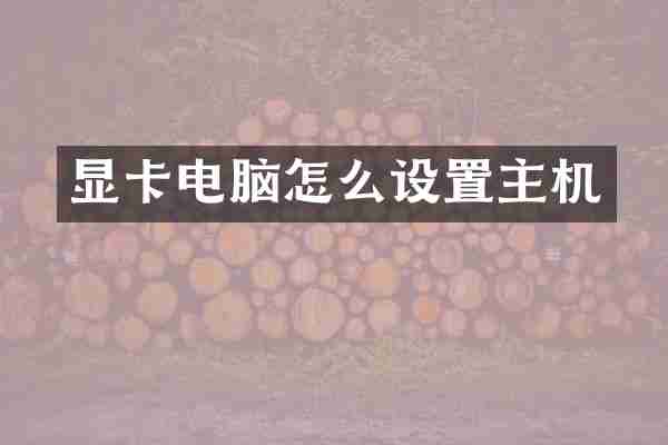 显卡电脑怎么设置主机