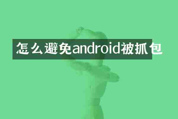 怎么避免android被抓包