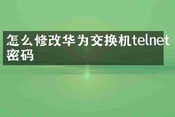 怎么修改华为交换机telnet密码