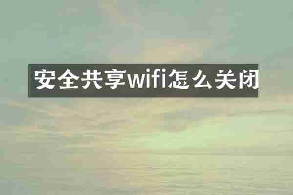 安全共享wifi怎么关闭