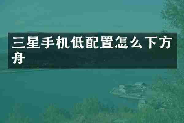 三星手机低配置怎么下方舟