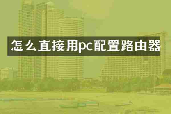 怎么直接用pc配置路由器