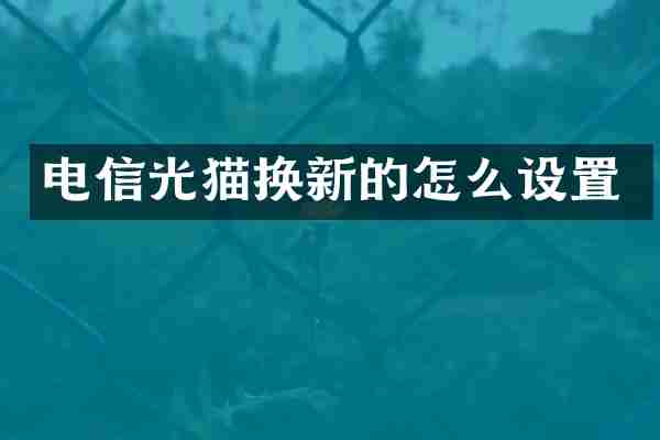 电信光猫换新的怎么设置