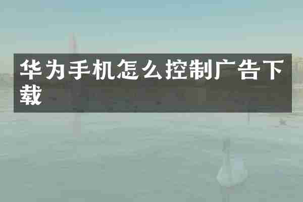华为手机怎么控制广告下载