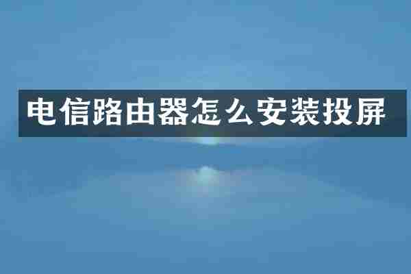 电信路由器怎么安装投屏