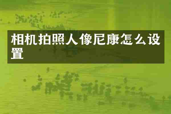 相机拍照人像尼康怎么设置
