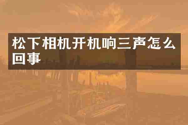 松下相机开机响三声怎么回事