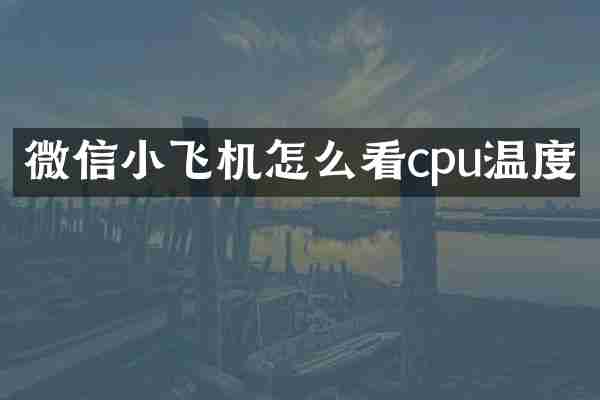 微信小飞机怎么看cpu温度
