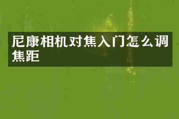 尼康相机对焦入门怎么调焦距