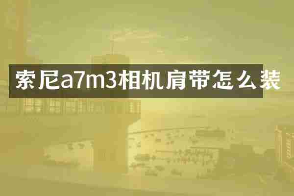 索尼a7m3相机肩带怎么装
