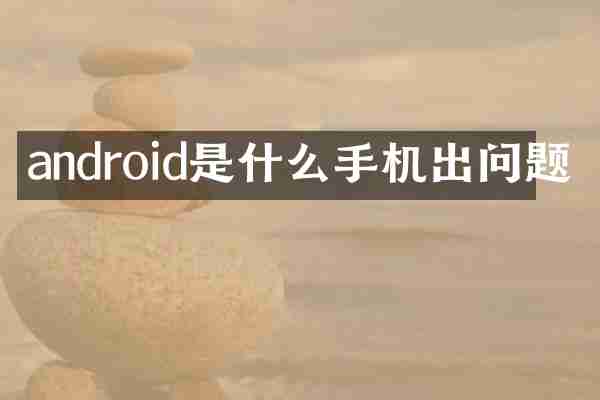 android是什么手机出问题