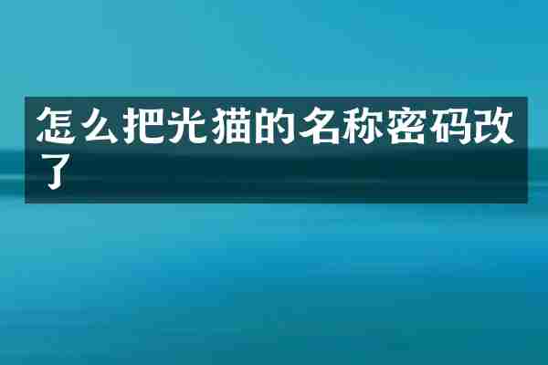 怎么把光猫的名称密码改了