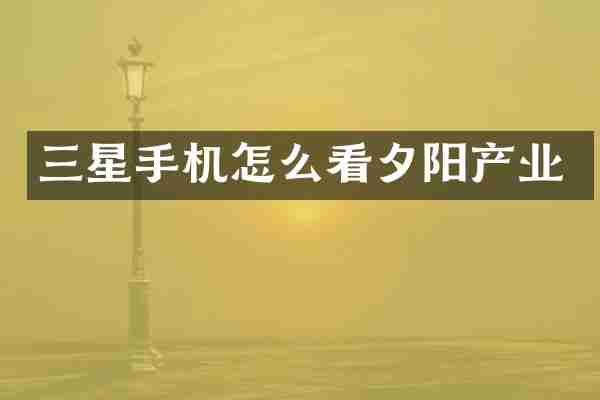 三星手机怎么看夕阳产业
