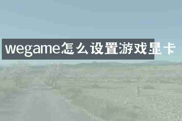 wegame怎么设置游戏显卡
