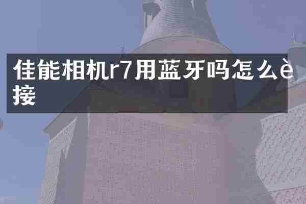 佳能相机r7用蓝牙吗怎么连接