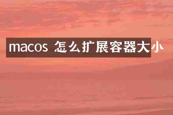 macos 怎么扩展容器大小