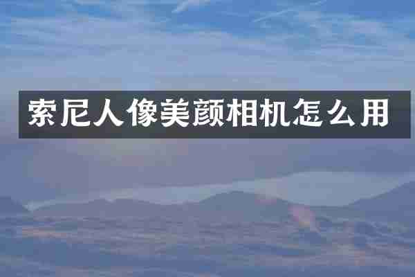 索尼人像美颜相机怎么用