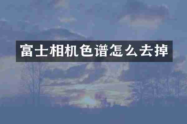 富士相机色谱怎么去掉