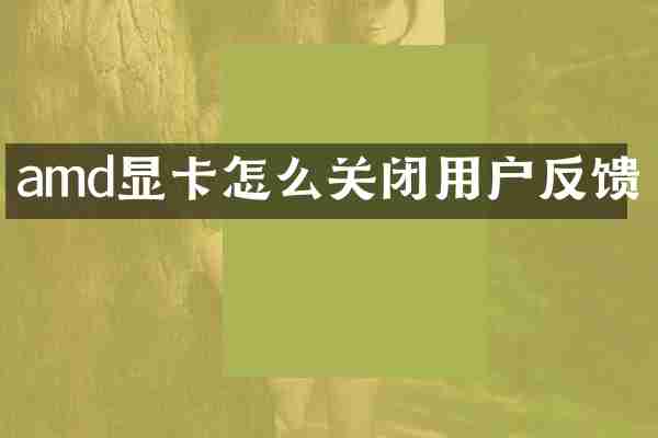 amd显卡怎么关闭用户反馈