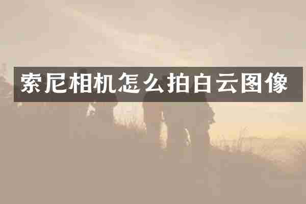索尼相机怎么拍白云图像