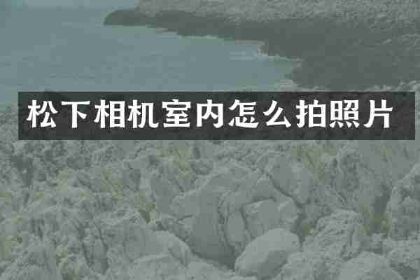 松下相机室内怎么拍照片