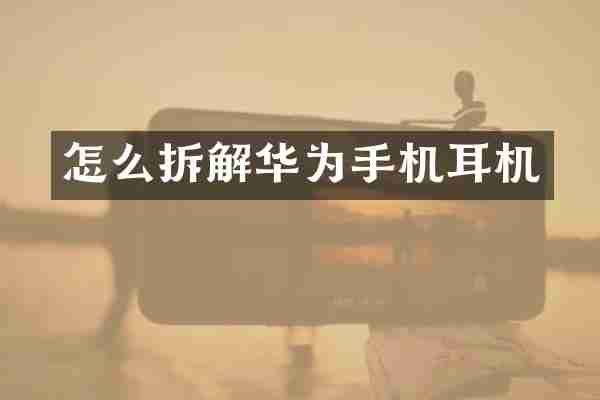 怎么拆解华为手机耳机