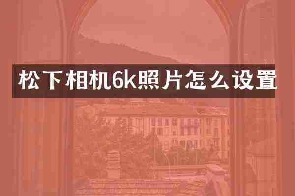 松下相机6k照片怎么设置