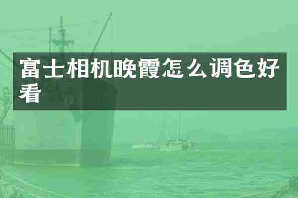富士相机晚霞怎么调色好看