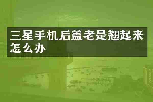 三星手机后盖老是翘起来怎么办