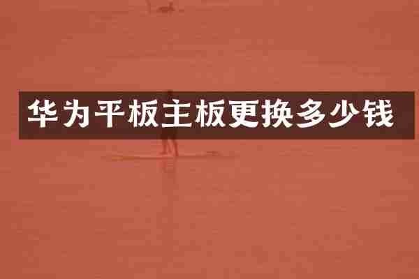 华为平板主板更换多少钱