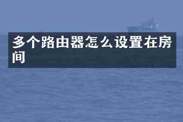 多个路由器怎么设置在房间