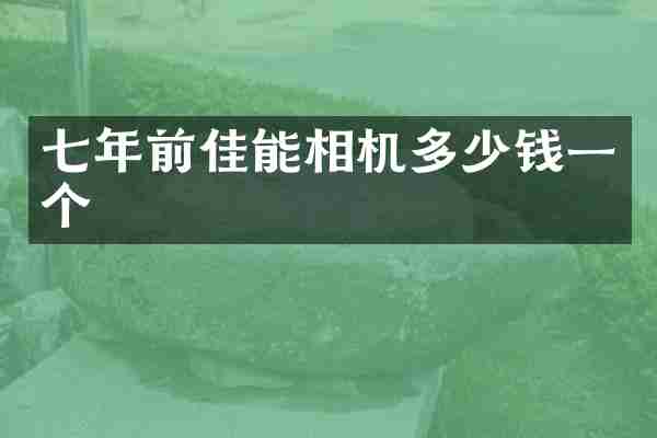 七年前佳能相机多少钱一个