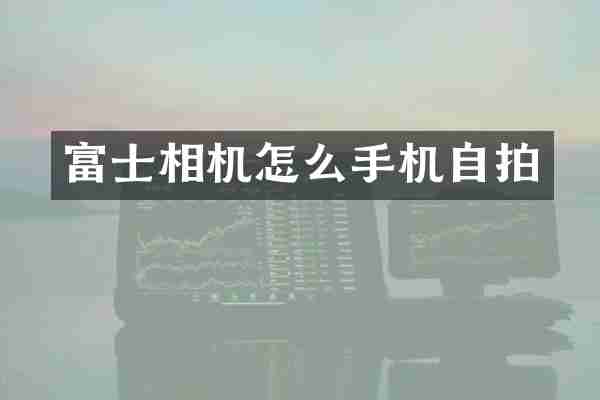 富士相机怎么手机自拍