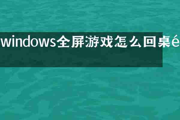 windows全屏游戏怎么回桌面