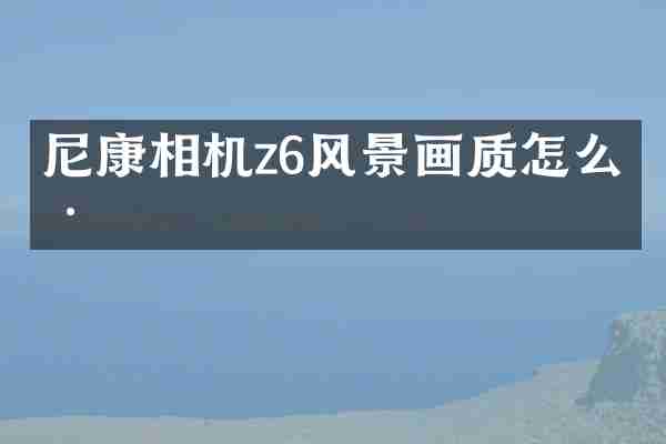 尼康相机z6风景画质怎么样