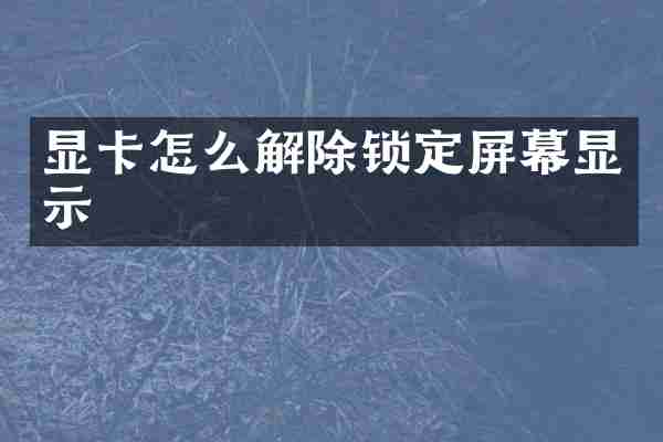 显卡怎么解除锁定屏幕显示