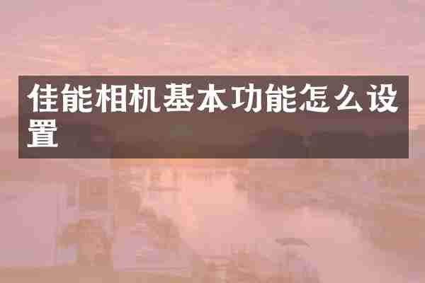 佳能相机基本功能怎么设置