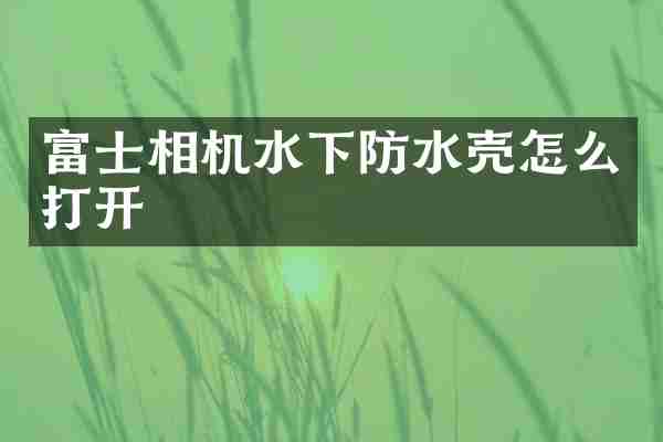 富士相机水下防水壳怎么打开