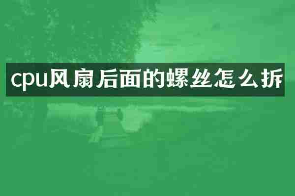 cpu风扇后面的螺丝怎么拆
