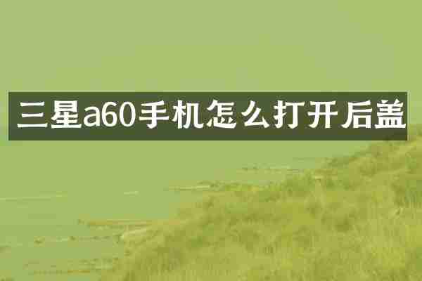 三星a60手机怎么打开后盖