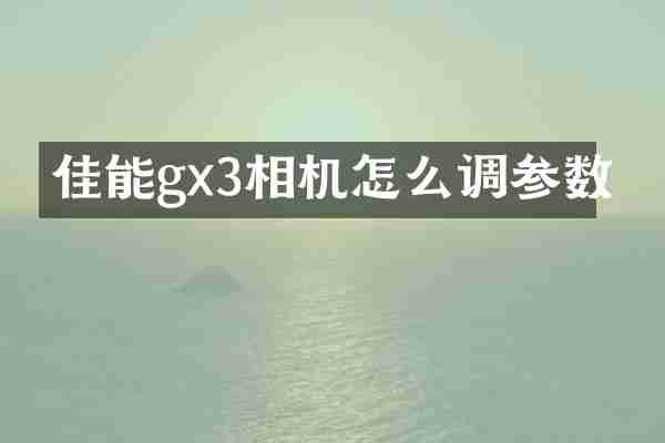 佳能gx3相机怎么调参数