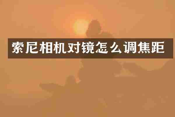 索尼相机对镜怎么调焦距