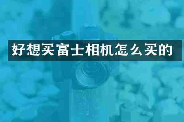 好想买富士相机怎么买的