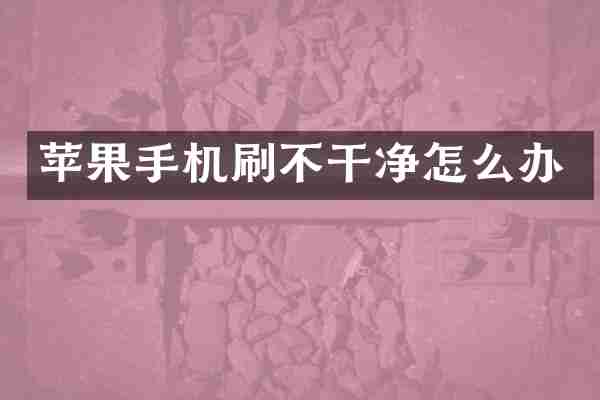 苹果手机刷不干净怎么办