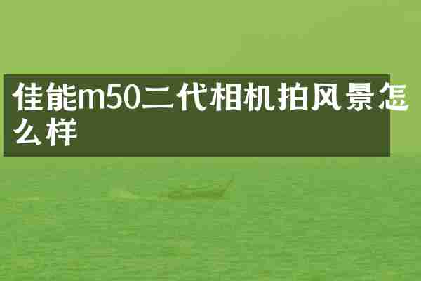 佳能m50二代相机拍风景怎么样