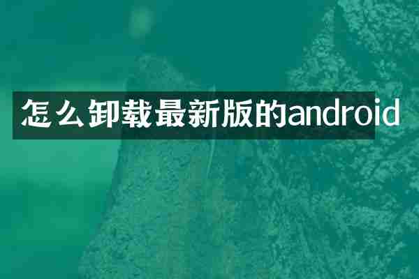 怎么卸载最新版的android